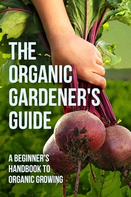 The Organic Gardener's Guide: A Beginner's Handbook to Organic Growing by Marsden, Maya