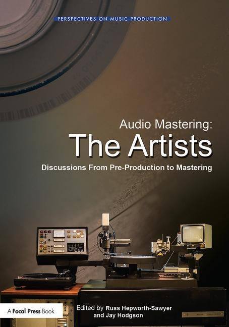 Audio Mastering: The Artists: Discussions from Pre-Production to Mastering by Hepworth-Sawyer, Russ