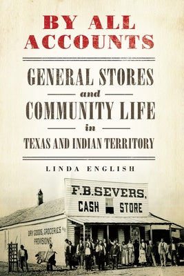 By All Accounts: General Stores and Community Life in Texas and Indian Territory Volume 6 by English, Linda
