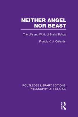 Neither Angel Nor Beast: The Life and Work of Blaise Pascal by Coleman, Francis X. J.
