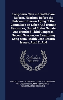 Long-term Care in Health Care Reform. Hearings Before the Subcommittee on Aging of the Committee on Labor And Human Resources, United States Senate, O by United States Congress Senate Committ
