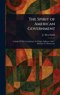 The Spirit of American Government by Smith, J. Allen (James Allen)