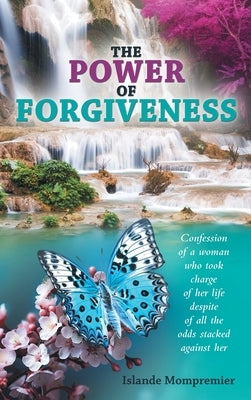 The Power of Forgiveness: Confession of a woman who took charge of her life despite of all the odds stacked against her by Mompremier, Islande