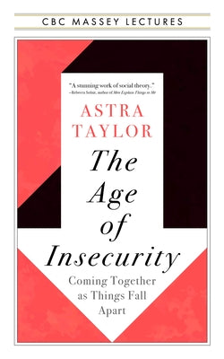 The Age of Insecurity: Coming Together as Things Fall Apart by Taylor, Astra