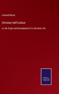 Christian Self-Culture: or, the Origin and Development of a Christian Life by Bacon, Leonard