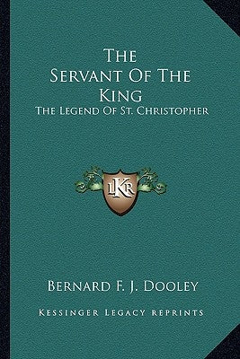 The Servant Of The King: The Legend Of St. Christopher by Dooley, Bernard F. J.