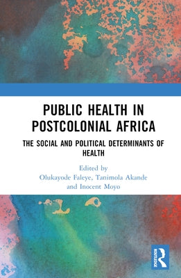 Public Health in Postcolonial Africa: The Social and Political Determinants of Health by Faleye, Olukayode