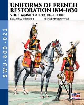 Uniforms of French Restoration 1814-1830 - Vol. 1: Maison Militaires du Roi by Cristini, Luca Stefano