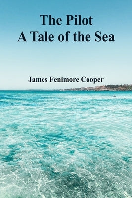 The Pilot: A Tale of the Sea by Cooper, James Fenimore