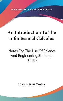 An Introduction To The Infinitesimal Calculus: Notes For The Use Of Science And Engineering Students (1905) by Carslaw, Horatio Scott
