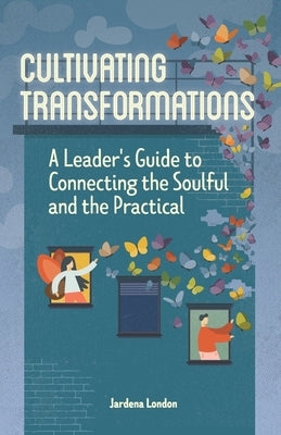 Cultivating Transformations: A Leader's Guide to Connecting the Soulful and the Practical - 2nd Edition by London, Jardena