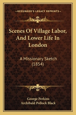 Scenes Of Village Labor, And Lower Life In London: A Missionary Sketch (1854) by Perkins, George