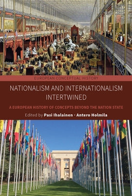 Nationalism and Internationalism Intertwined: A European History of Concepts Beyond the Nation State by Ihalainen, Pasi