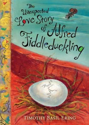 The Unexpected Love Story of Alfred Fiddleduckling by Ering, Timothy Basil