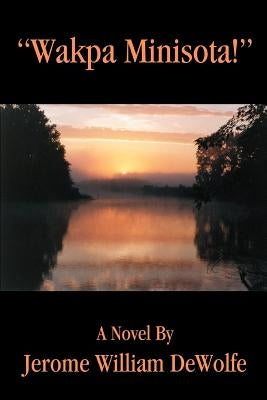 Wakpa Minisota! by DeWolfe, Jerome William