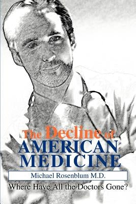 The Decline of American Medicine: Where Have All the Doctors Gone? by Rosenblum, Michael