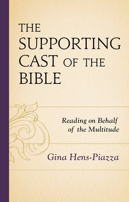 The Supporting Cast of the Bible: Reading on Behalf of the Multitude by Hens-Piazza, Gina