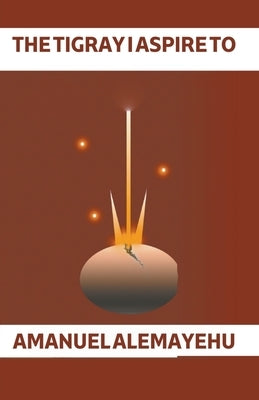 The Tigray I Aspire to by Meresa), Amanuel Alemayehu (Wedi