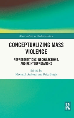 Conceptualizing Mass Violence: Representations, Recollections, and Reinterpretations by Aafreedi, Navras J.