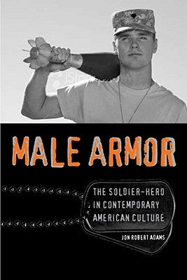 Male Armor: The Soldier-Hero in Contemporary American Culture by Adams, Jon Robert