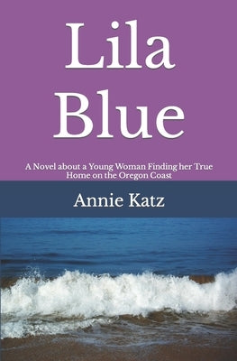 Lila Blue: A Novel about a Young Woman Finding her True Home on the Oregon Coast by Katz, Annie