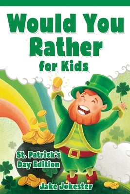 Would You Rather for Kids: St. Patrick's Day Edition - 200 Hilarious, Fun, and Cute Questions for Kids, Teens, and the Whole Family by Jokester, Jake