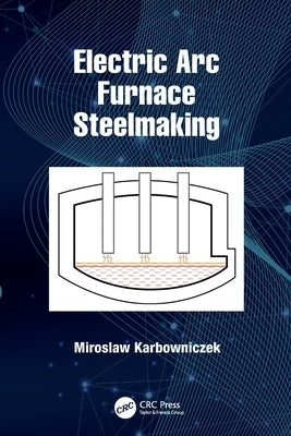 Electric Arc Furnace Steelmaking by Karbowniczek, Miroslaw