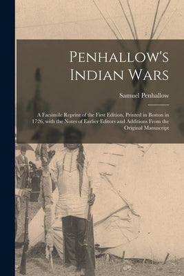 Penhallow's Indian Wars; a Facsimile Reprint of the First Edition, Printed in Boston in 1726, With the Notes of Earlier Editors and Additions From the by Penhallow, Samuel 1665-1726