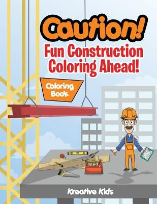 Caution! Fun Construction Coloring Ahead! Coloring Book by Kreative Kids