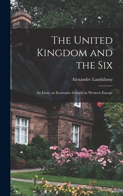The United Kingdom and the Six; an Essay on Economic Growth in Western Europe by Lamfalussy, Alexandre