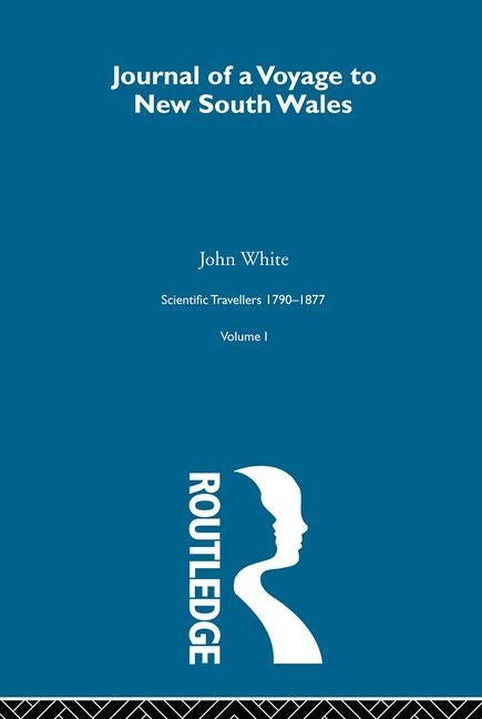 Journal of a Voyage to New South Wales: Scientific Travellers 1790-1877 Volume 1 by White, John