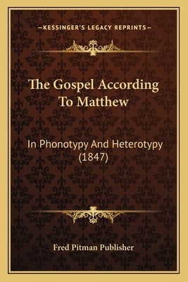 The Gospel According To Matthew: In Phonotypy And Heterotypy (1847) by Fred Pitman Publisher