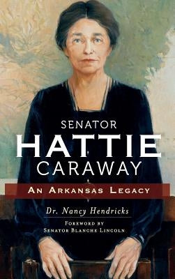 Senator Hattie Caraway: An Arkansas Legacy by Hendricks, Nancy