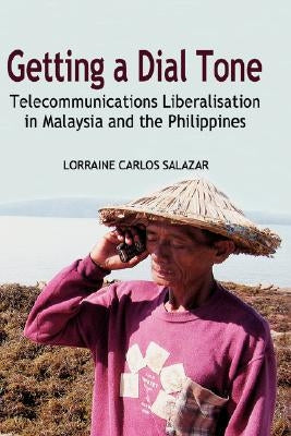 Getting a Dial Tone: Telecommunications Liberalisation in Malaysia and the Philippines by Salazar, Lorraine Carlos
