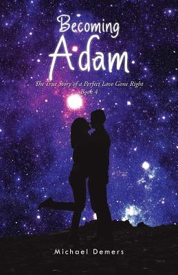 Becoming Adam: The True Story of a Perfect Love Gone Right Book 4 by DeMers, Michael