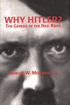 Why Hitler?: The Genesis of the Nazi Reich by Jr, Samuel W. Mitcham