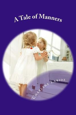 A Tale of Manners: Children's Book about Morality, and making the Right choices, doing the right thing under all circumstances. by Larioz, Charlene