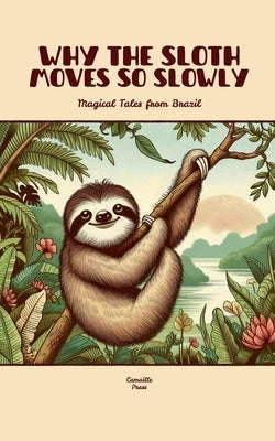 Why the Sloth Moves So Slowly: Magical Tales from Brazil by Press, Camaille