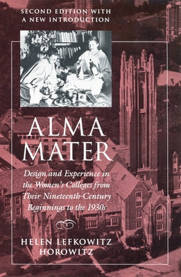 Alma Mater: Design and Experience in the Women's Colleges from Their Nineteenth-Century Beginnings to the 1930s by Horowitz, Helen Lefkowitz