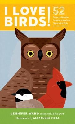 I Love Birds!: 52 Ways to Wonder, Wander, and Explore Birds with Kids by Ward, Jennifer