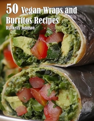 50 Vegan Wraps and Burritos Recipes by Johnson, Kelly