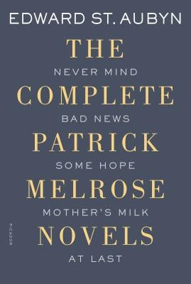 The Complete Patrick Melrose Novels: Never Mind, Bad News, Some Hope, Mother's Milk, and at Last by St Aubyn, Edward