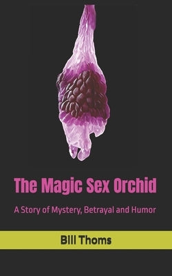 The Magic Sex Orchid: A Story of Mystery, Betrayal and Humor by Thoms, Bill