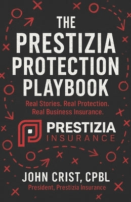 The Prestizia Protection Playbook: Real Stories. Real Protection. Real Business Insurance. by Crist, John
