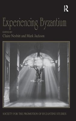 Experiencing Byzantium: Papers from the 44th Spring Symposium of Byzantine Studies, Newcastle and Durham, April 2011 by Nesbitt, Claire