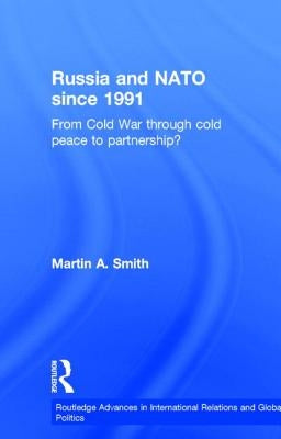 Russia and NATO since 1991: From Cold War Through Cold Peace to Partnership? by Smith, Martin