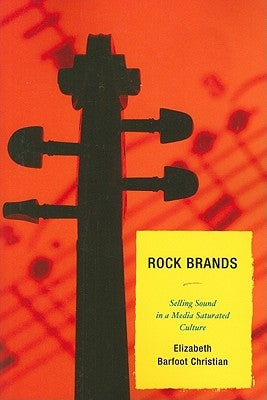 Rock Brands: Selling Sound in a Media Saturated Culture by Christian, Elizabeth Barfoot