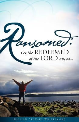 Ransomed: Let the redeemed of the LORD say so... by Whittemore, William Stewart