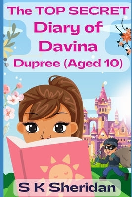 The TOP SECRET Diary of Davina Dupree (Aged 10): A Hilarious Detective Adventure for 8 - 12 Year Old Girls by Sheridan, S. K.