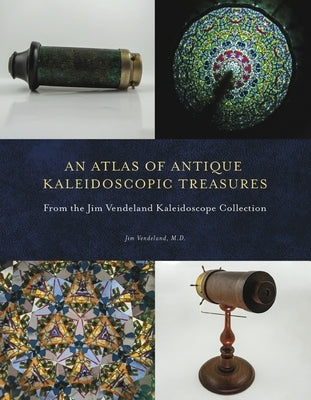 An Atlas of Antique Kaleidoscopic Treasures: From the Jim Vendeland Kaleidoscope Collection by Vendeland, Jim